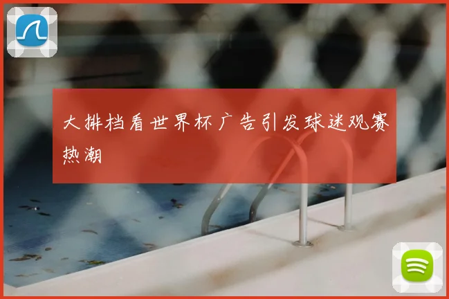 大排档看世界杯广告引发球迷观赛热潮