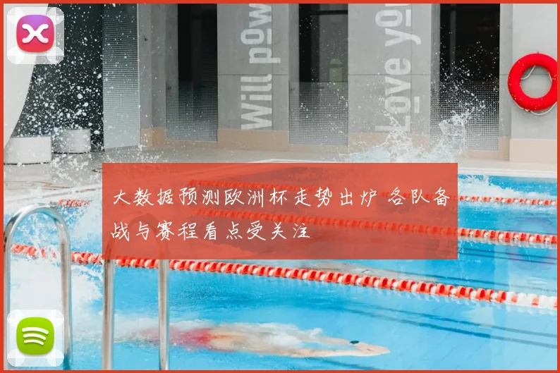 大数据预测欧洲杯走势出炉 各队备战与赛程看点受关注