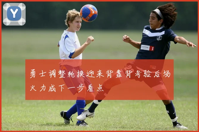 勇士调整轮换迎来背靠背考验后场火力成下一步看点