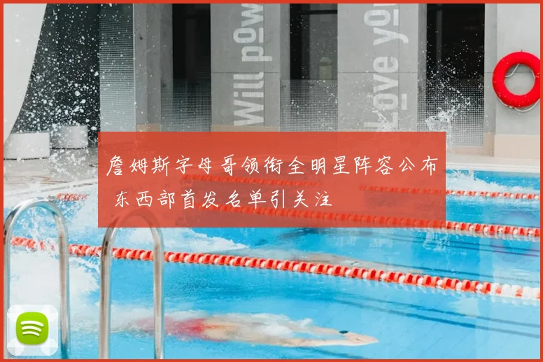 詹姆斯字母哥领衔全明星阵容公布 东西部首发名单引关注