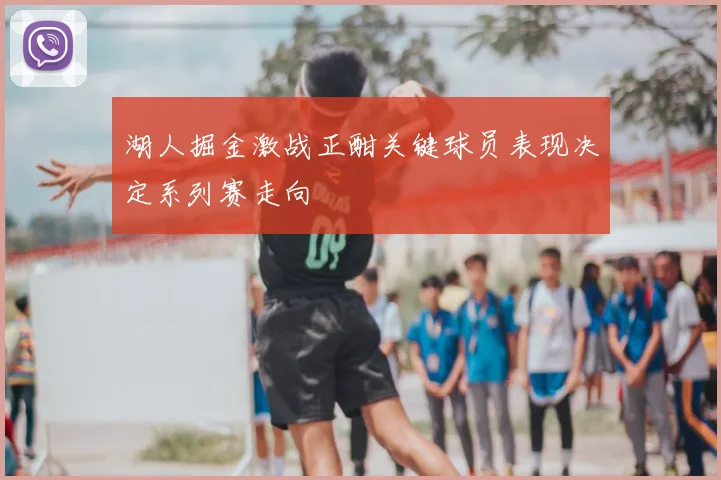 湖人掘金激战正酣关键球员表现决定系列赛走向