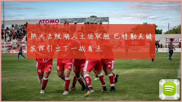 热火击败湖人主场取胜 巴特勒关键发挥引出下一战看点