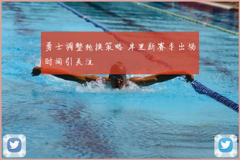 勇士调整轮换策略 库里新赛季出场时间引关注